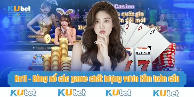Ku11 - Bùng Nổ Các Game Chất Lượng Vươn Tầm Toàn Cầu