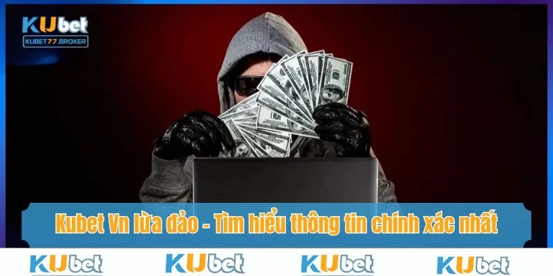 Kubet Vn Lừa Đảo - Tìm Hiểu Thông Tin Chính Xác Nhất Năm 2025