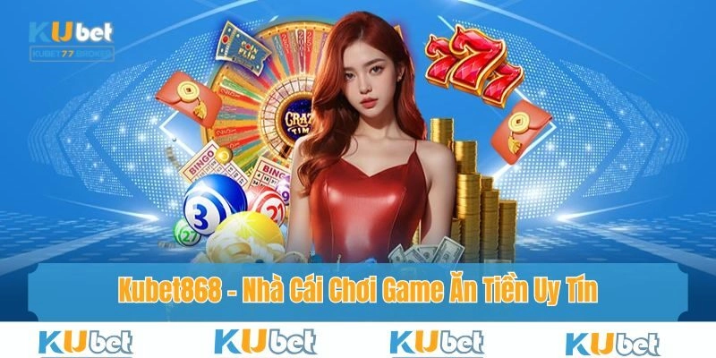 Kubet868 - Nhà Cái Chơi Game Ăn Tiền Uy Tín Số 1 Hiện Nay